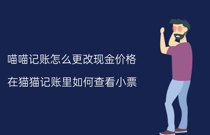 喵喵记账怎么更改现金价格 在猫猫记账里如何查看小票？